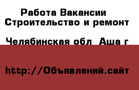 Работа Вакансии - Строительство и ремонт. Челябинская обл.,Аша г.